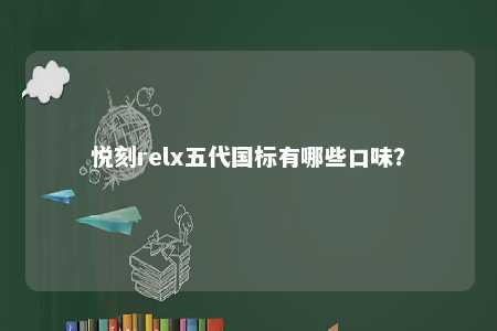 悦刻relx五代国标有哪些口味
？ 